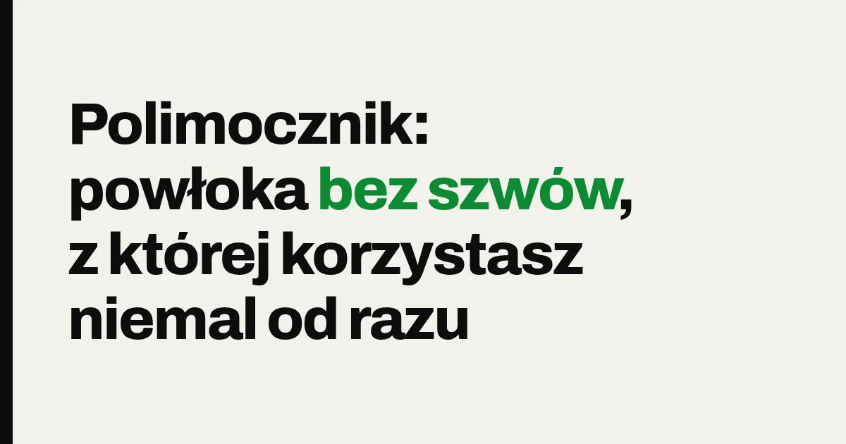 Polimocznik: powłoka bez szwów, z której korzystasz niemal od razu