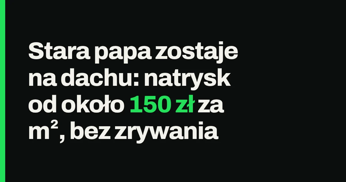 Stara papa zostaje na dachu: natrysk od około 150 zł za m², bez zrywania