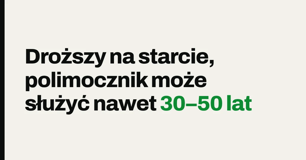 Droższy na starcie, polimocznik może służyć nawet 30–50 lat