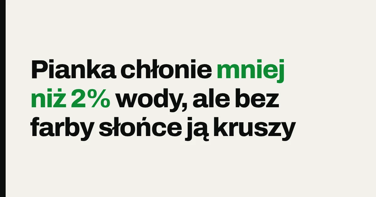Pianka chłonie mniej niż 2% wody, ale bez farby słońce ją kruszy