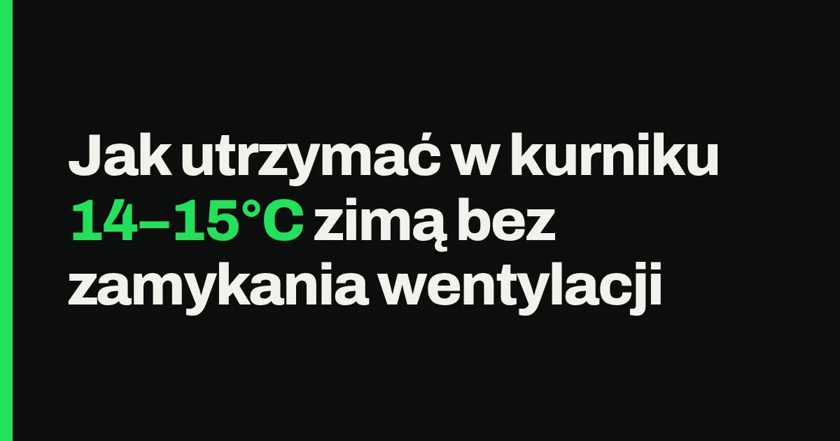Jak utrzymać w kurniku 14–15°C zimą bez zamykania wentylacji