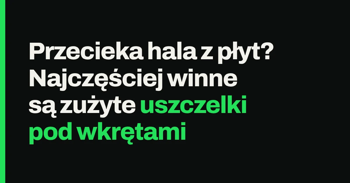 Przecieka hala z płyt? Najczęściej winne są zużyte uszczelki pod wkrętami