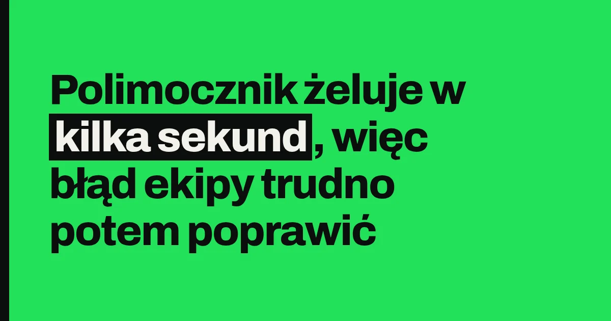 Polimocznik żeluje w kilka sekund, więc błąd ekipy trudno potem poprawić
