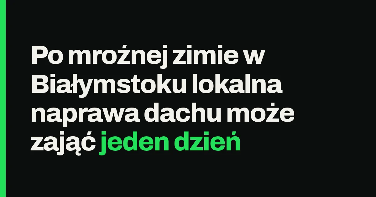 Po mroźnej zimie w Białymstoku lokalna naprawa dachu może zająć jeden dzień