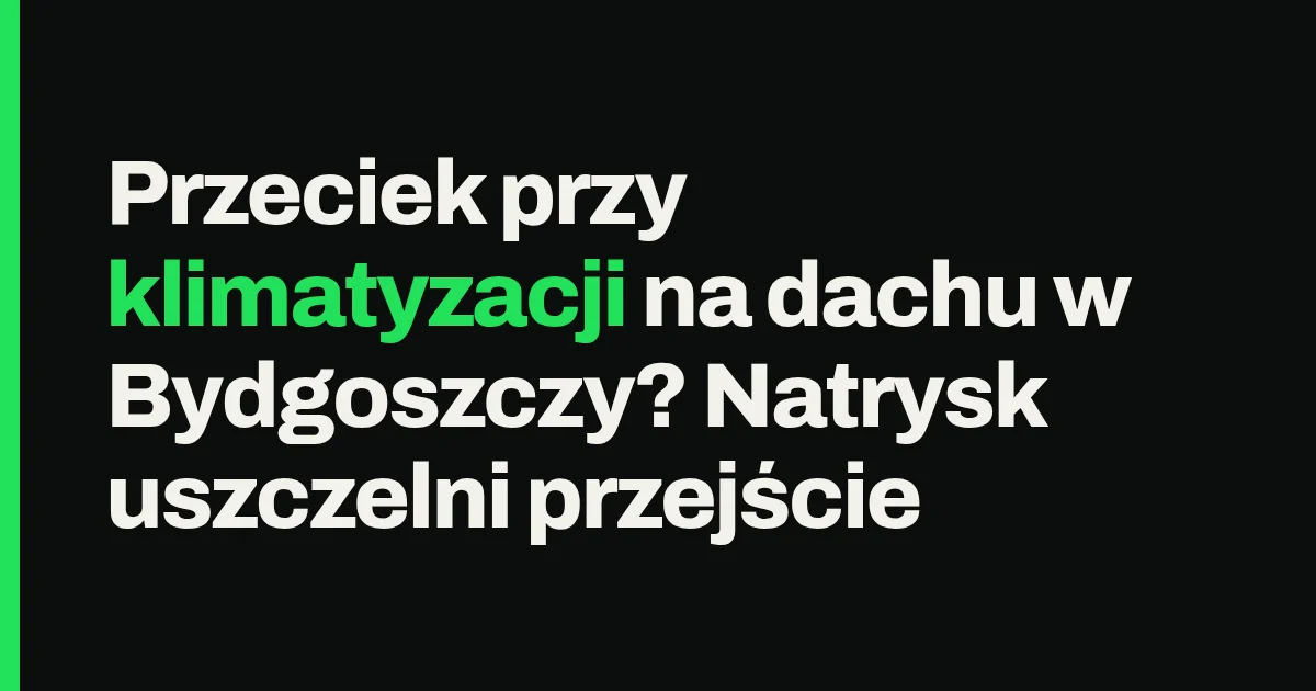 Przeciek przy klimatyzacji na dachu w Bydgoszczy? Natrysk uszczelni przejście