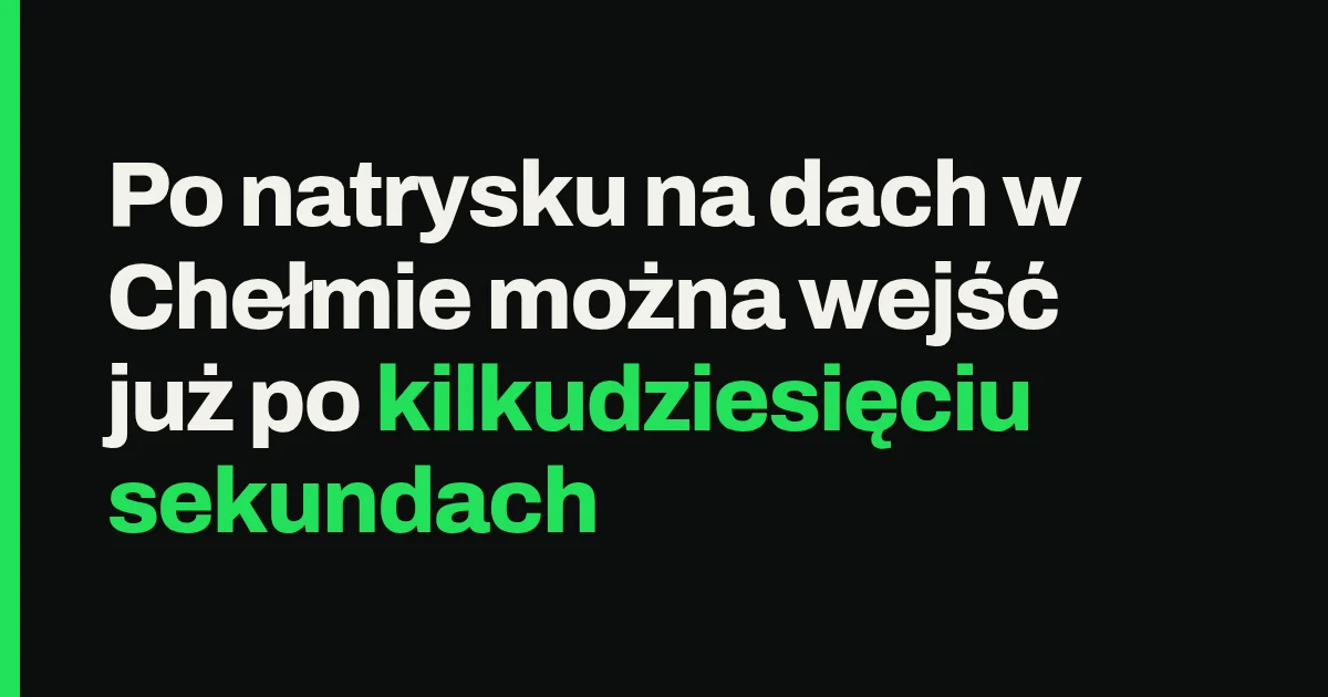 Po natrysku na dach w Chełmie można wejść już po kilkudziesięciu sekundach