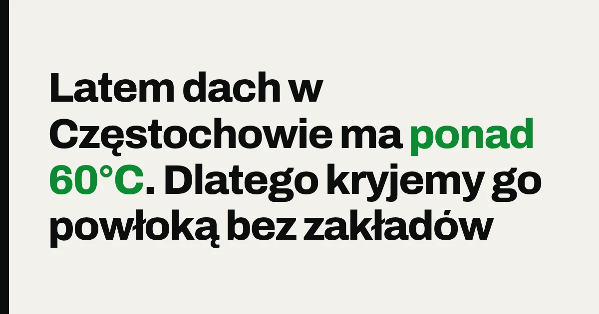 Latem dach w Częstochowie ma ponad 60°C. Dlatego kryjemy go powłoką bez zakładów