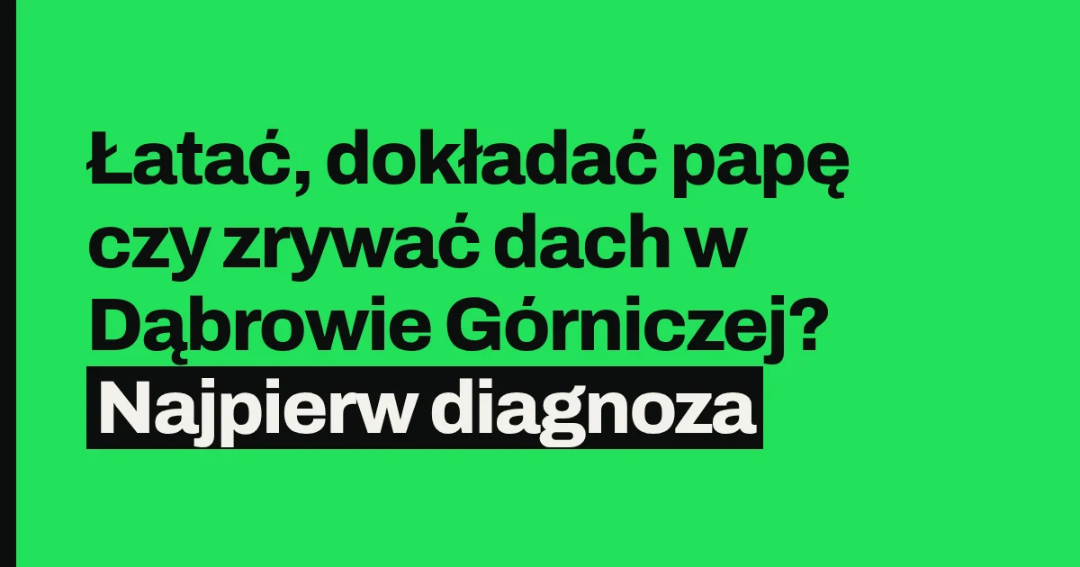 Łatać, dokładać papę czy zrywać dach w Dąbrowie Górniczej? Najpierw diagnoza
