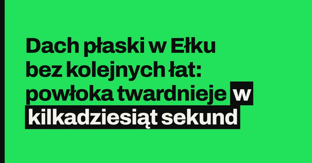 Dach płaski w Ełku bez kolejnych łat: powłoka twardnieje w kilkadziesiąt sekund