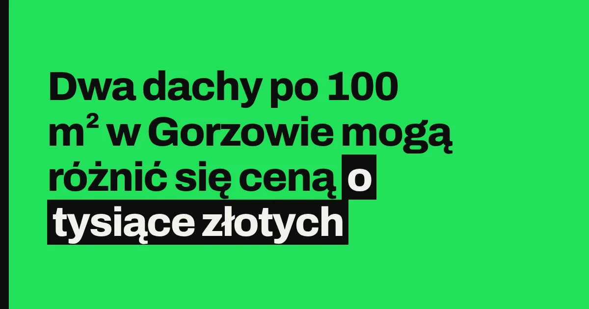 Dwa dachy po 100 m² w Gorzowie mogą różnić się ceną o tysiące złotych