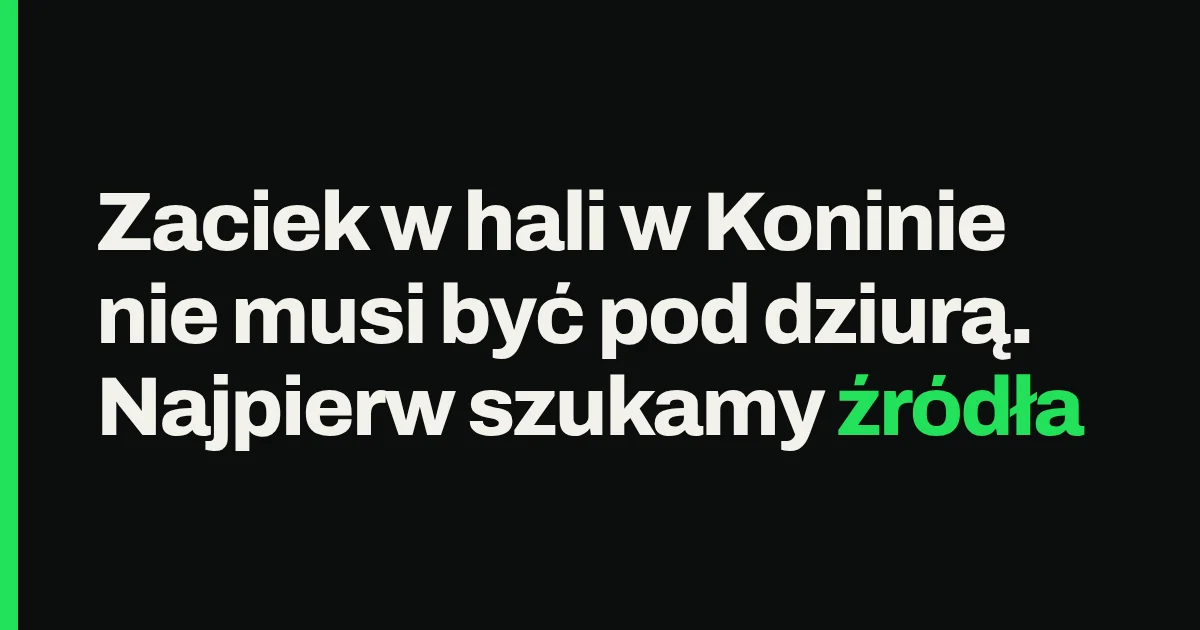 Zaciek w hali w Koninie nie musi być pod dziurą. Najpierw szukamy źródła