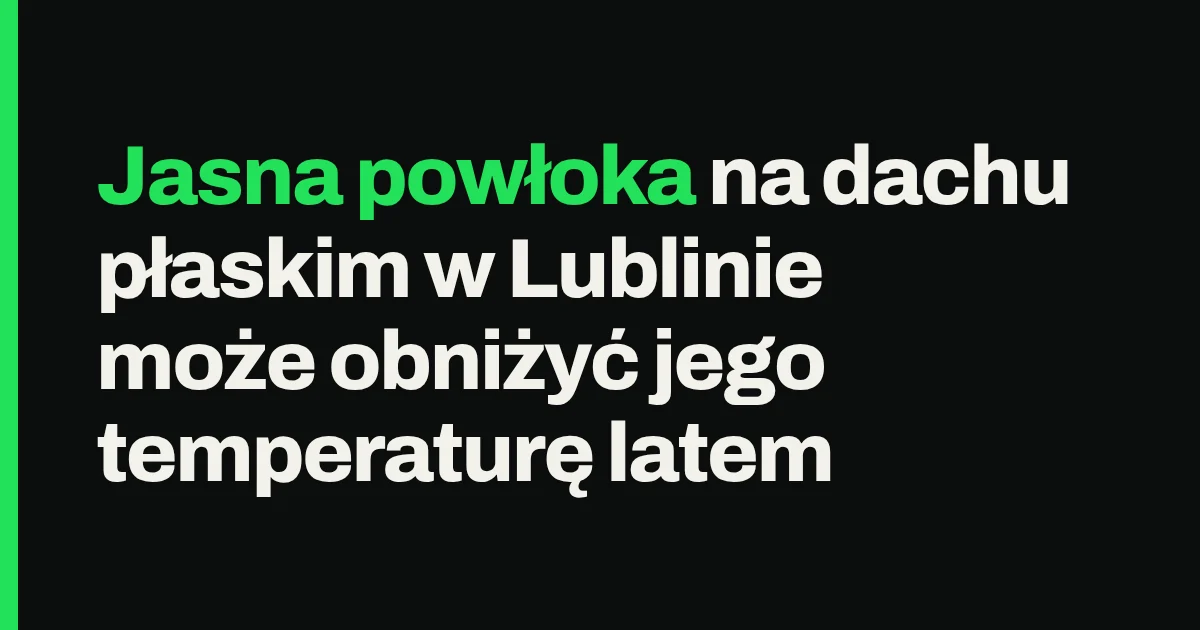 Jasna powłoka na dachu płaskim w Lublinie może obniżyć jego temperaturę latem