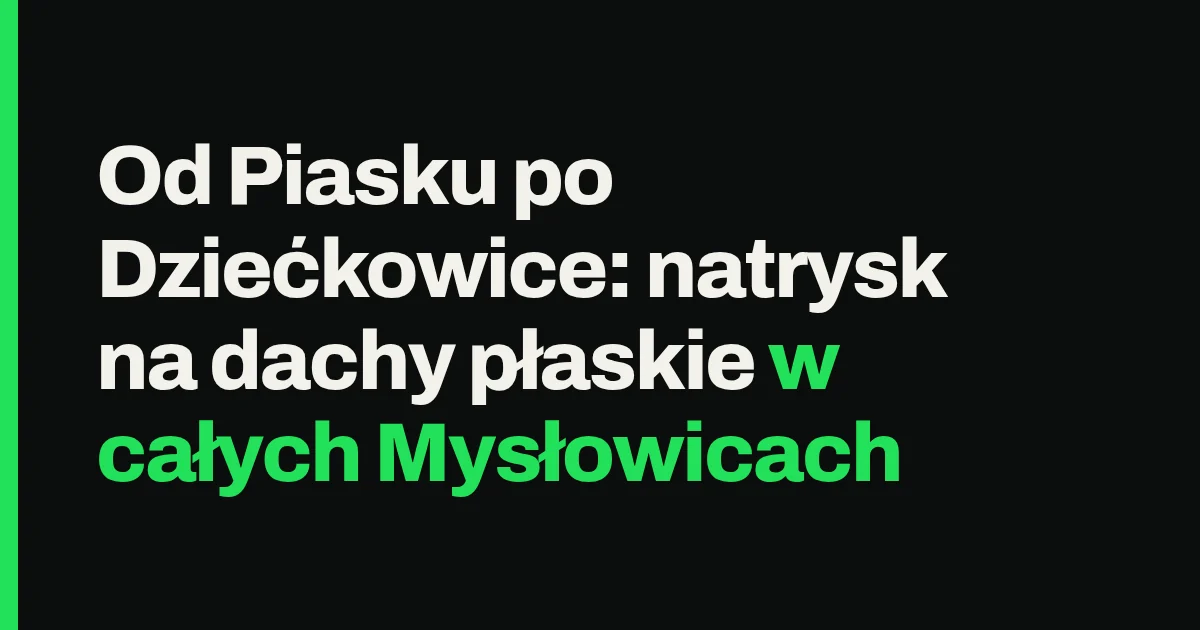 Od Piasku po Dziećkowice: natrysk na dachy płaskie w całych Mysłowicach