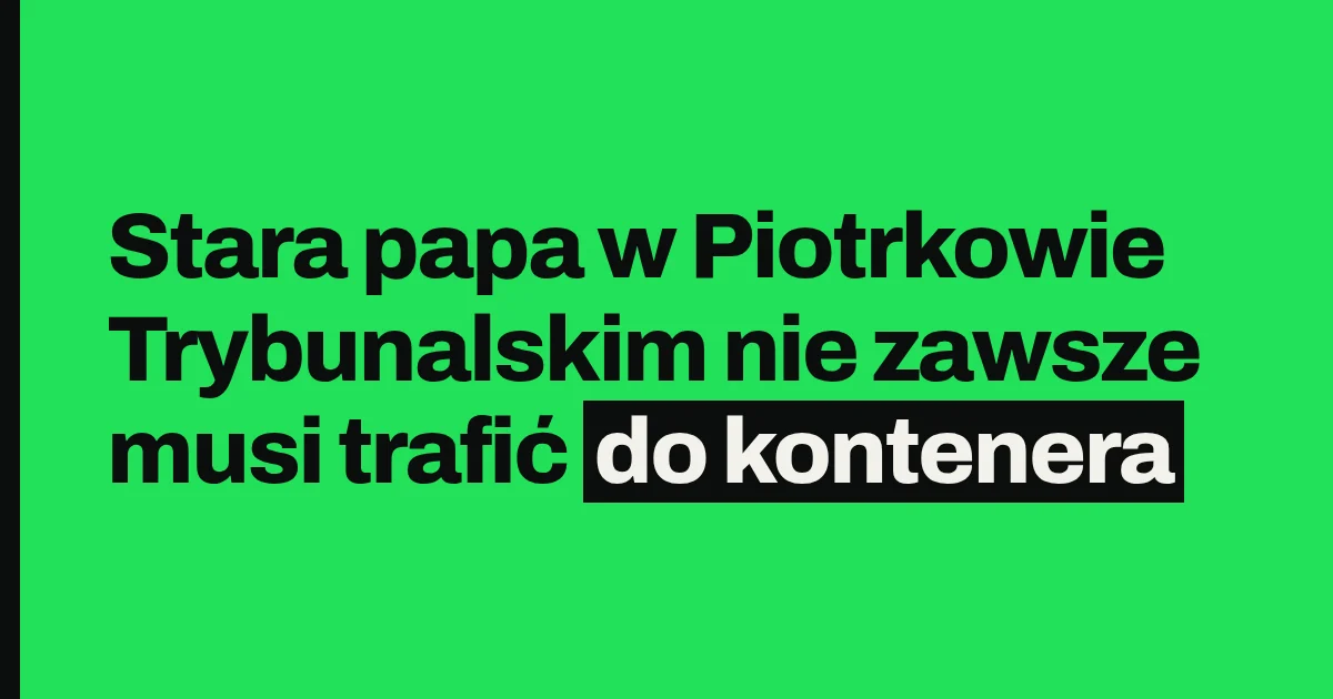 Stara papa w Piotrkowie Trybunalskim nie zawsze musi trafić do kontenera