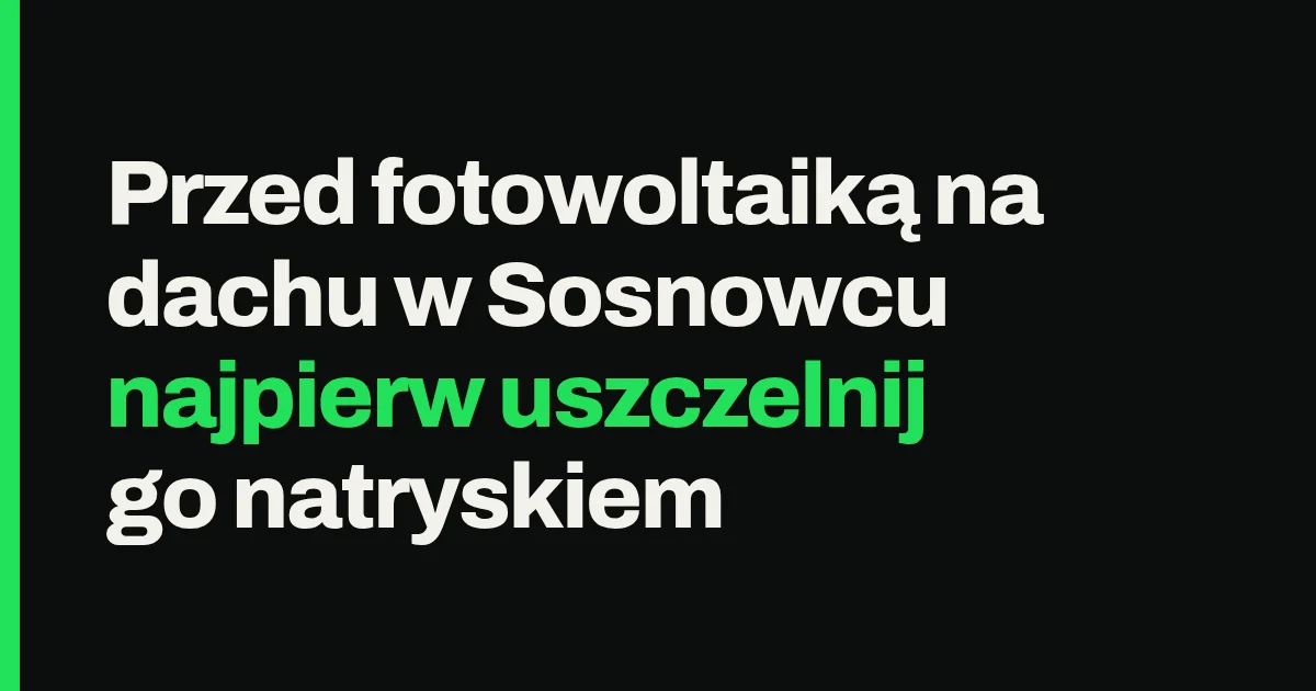 Przed fotowoltaiką na dachu w Sosnowcu najpierw uszczelnij go natryskiem