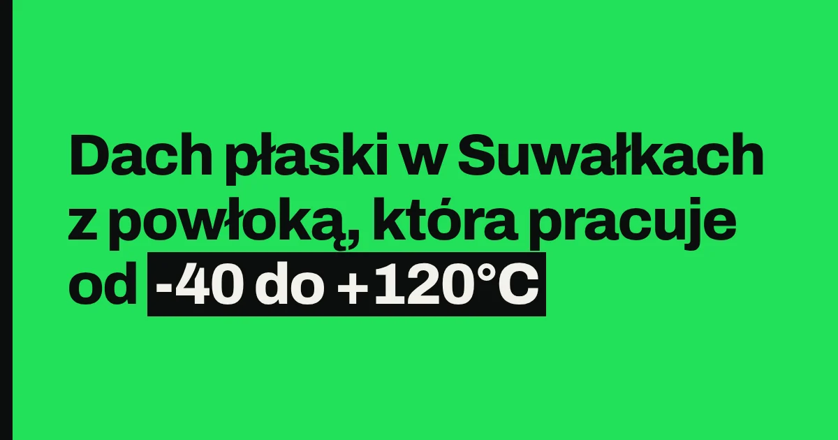 Dach płaski w Suwałkach z powłoką, która pracuje od -40 do +120°C