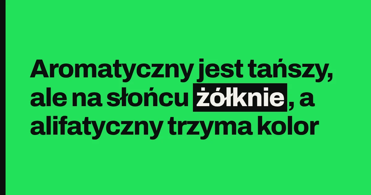 Aromatyczny jest tańszy, ale na słońcu żółknie, a alifatyczny trzyma kolor