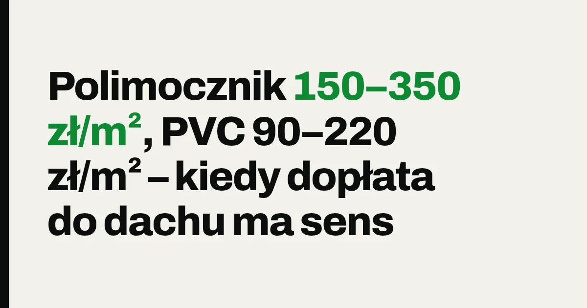 Polimocznik 150–220 zł/m², PVC 90–220 zł/m² – kiedy dopłata do dachu ma sens