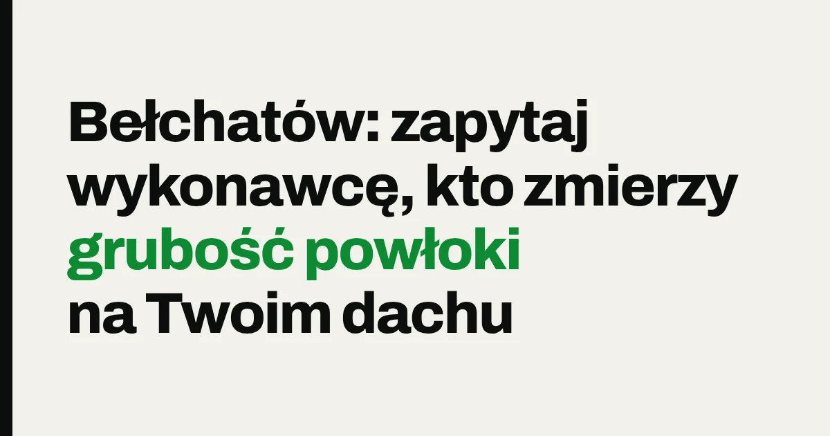 Bełchatów: zapytaj wykonawcę, kto zmierzy grubość powłoki na Twoim dachu