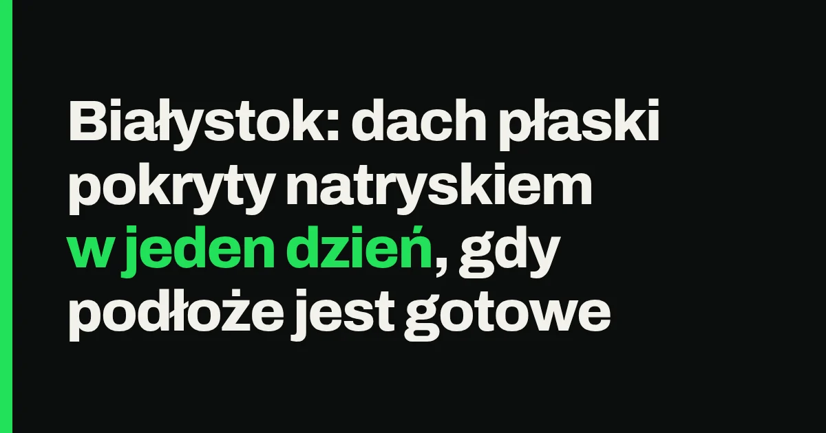 Białystok: dach płaski pokryty natryskiem w jeden dzień, gdy podłoże jest gotowe