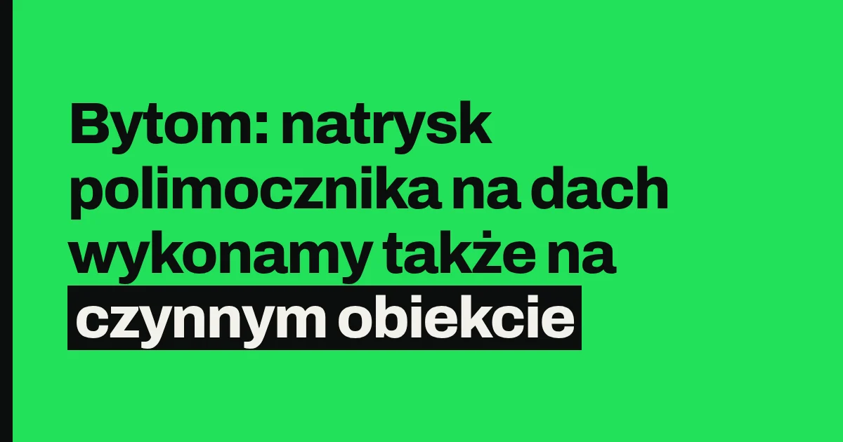 Bytom: natrysk polimocznika na dach wykonamy także na czynnym obiekcie
