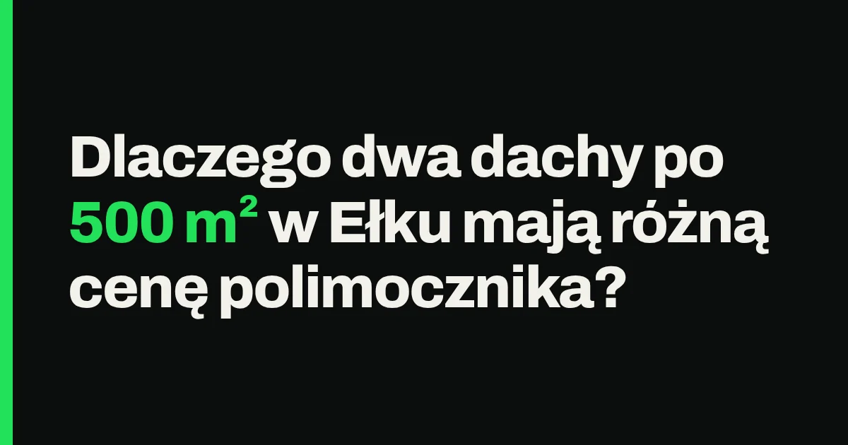 Dlaczego dwa dachy po 500 m² w Ełku mają różną cenę polimocznika?