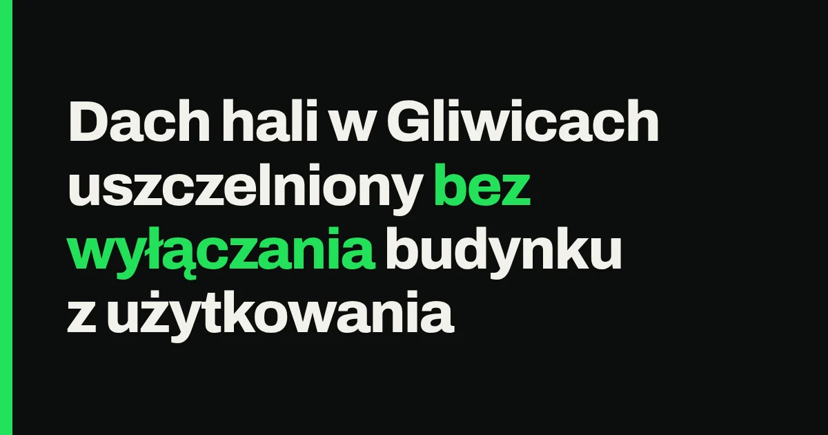 Dach hali w Gliwicach uszczelniony bez wyłączania budynku z użytkowania