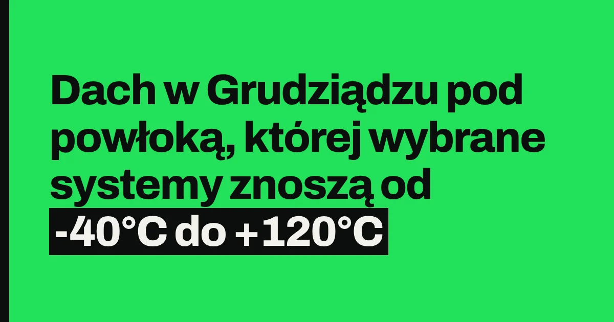 Dach w Grudziądzu pod powłoką, której wybrane systemy znoszą od -40°C do +120°C