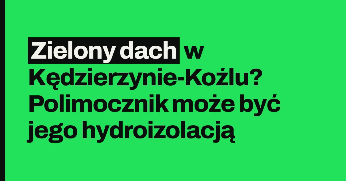 Zielony dach w Kędzierzynie-Koźlu? Polimocznik może być jego hydroizolacją