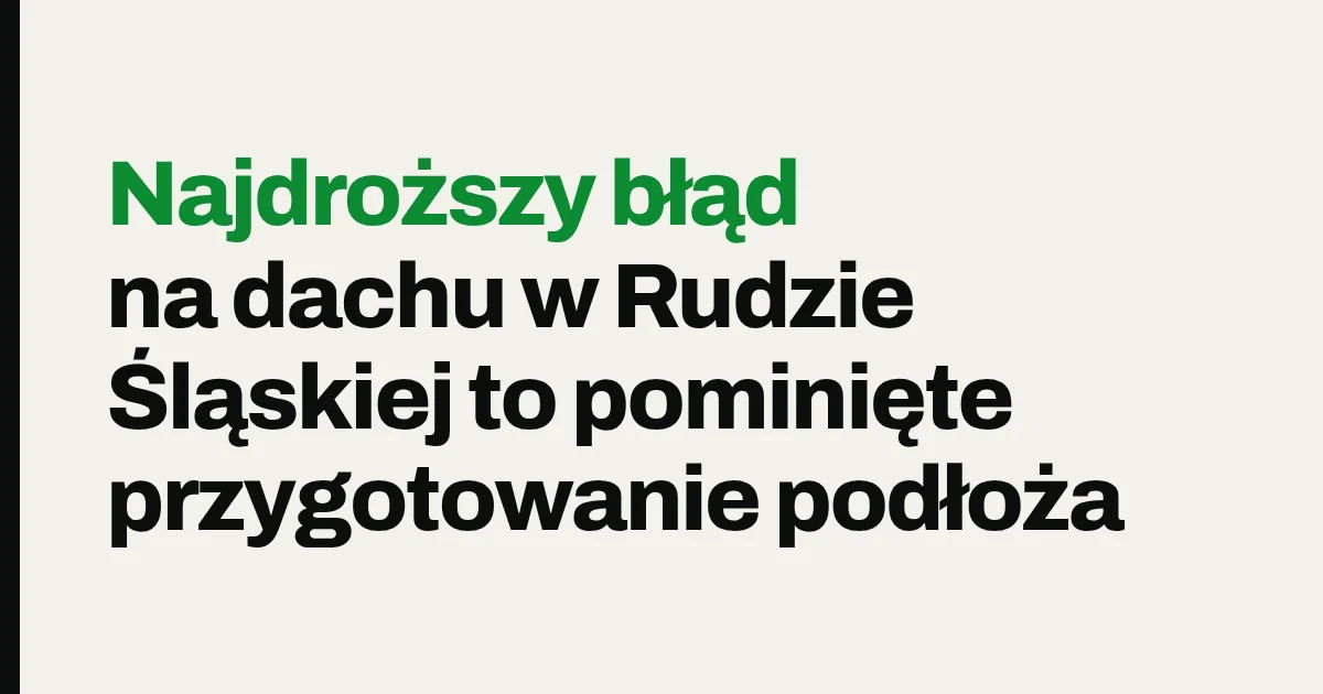 Najdroższy błąd na dachu w Rudzie Śląskiej to pominięte przygotowanie podłoża