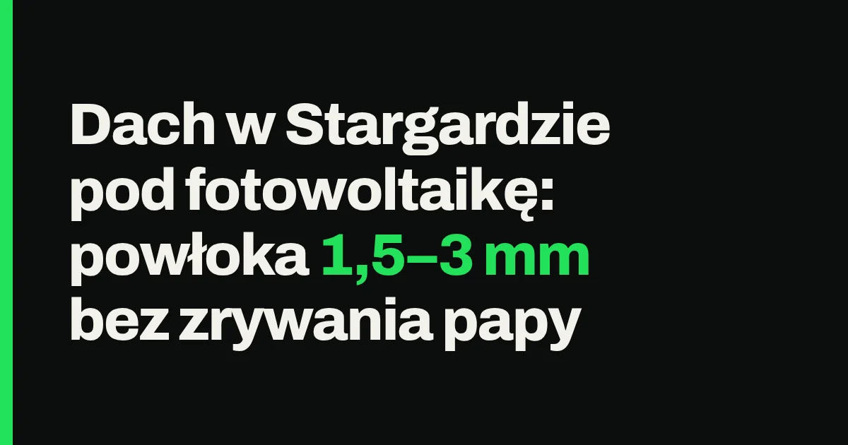 Dach w Stargardzie pod fotowoltaikę: powłoka 1,5–3 mm bez zrywania papy