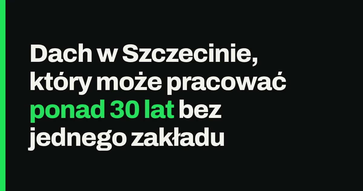 Dach w Szczecinie, który może pracować ponad 30 lat bez jednego zakładu