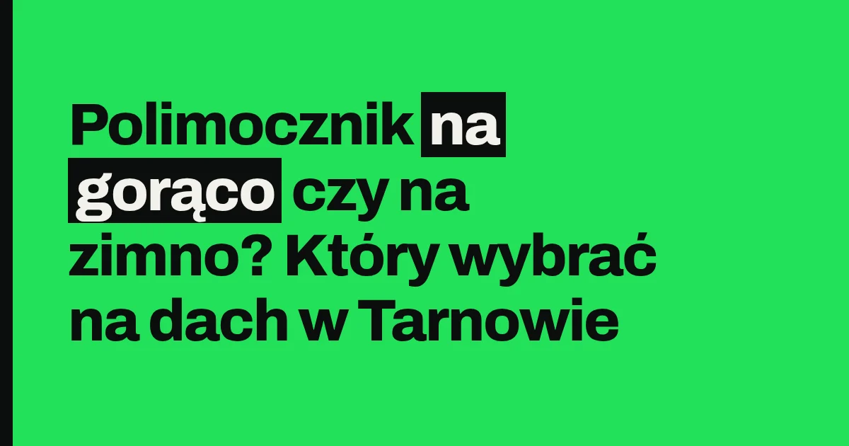 Polimocznik na gorąco czy na zimno? Który wybrać na dach w Tarnowie