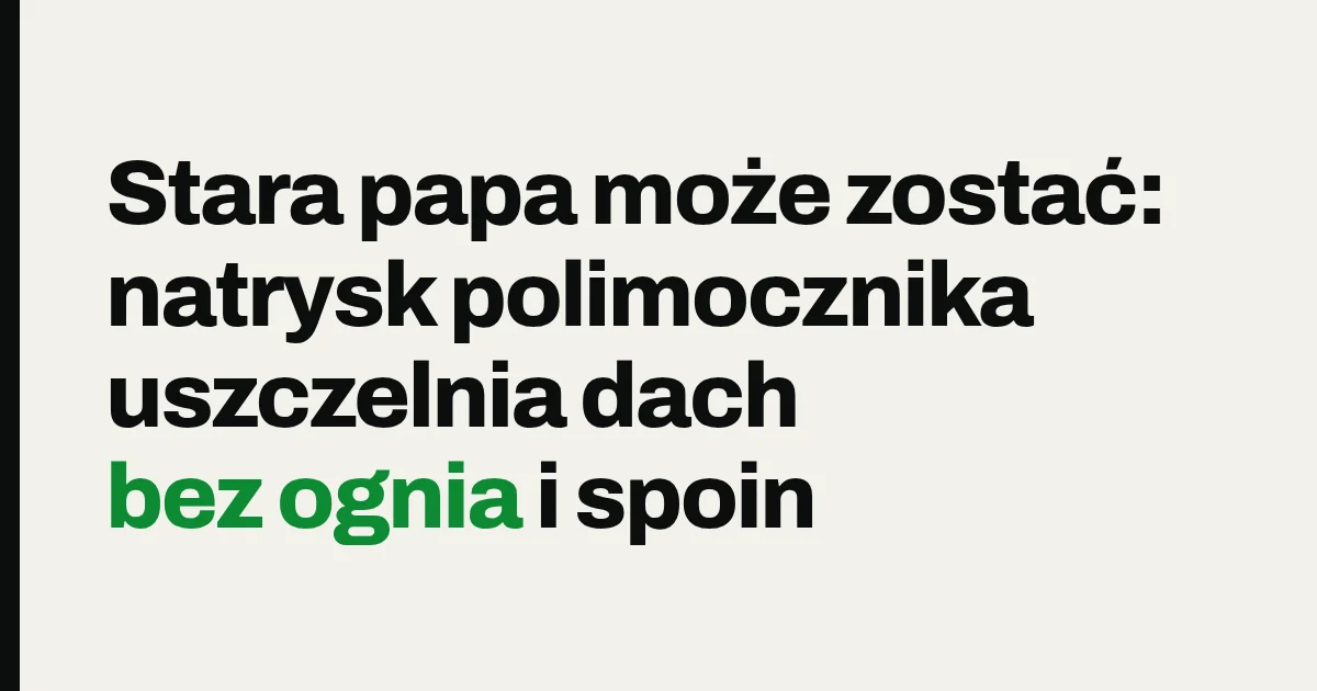 Stara papa może zostać: natrysk polimocznika uszczelnia dach bez ognia i spoin