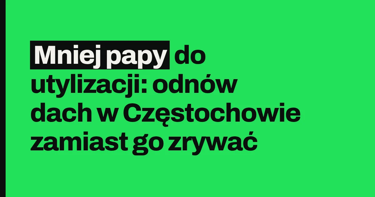 Mniej papy do utylizacji: odnów dach w Częstochowie zamiast go zrywać