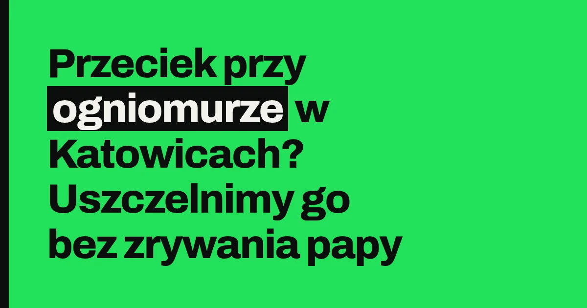 Przeciek przy ogniomurze w Katowicach? Uszczelnimy go bez zrywania papy