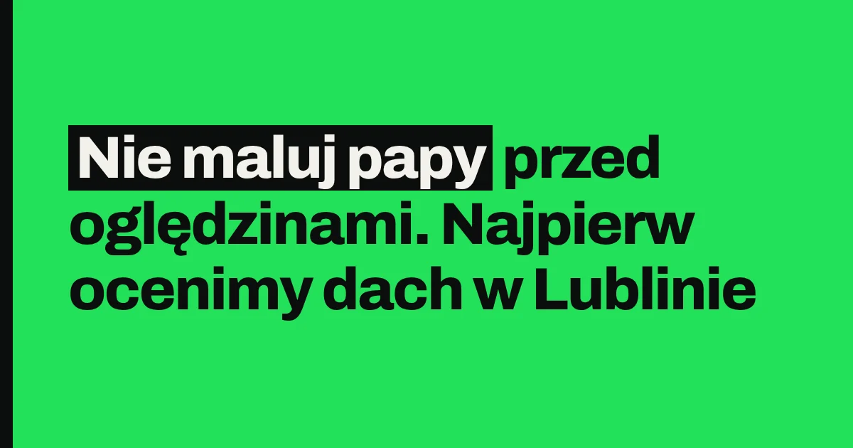 Nie maluj papy przed oględzinami. Najpierw ocenimy dach w Lublinie