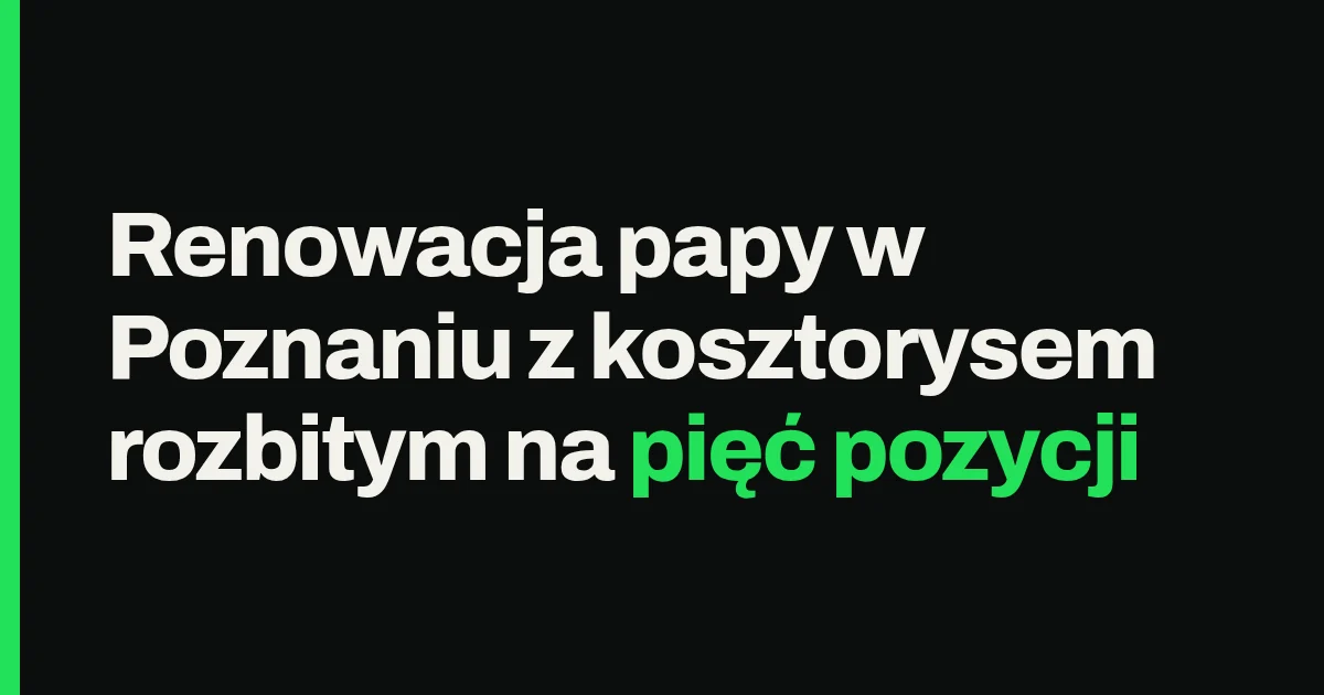 Renowacja papy w Poznaniu z kosztorysem rozbitym na pięć pozycji