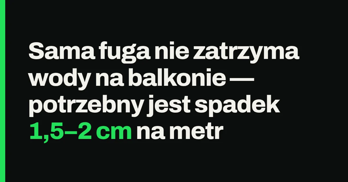 Sama fuga nie zatrzyma wody na balkonie — potrzebny jest spadek 1,5–2 cm na metr
