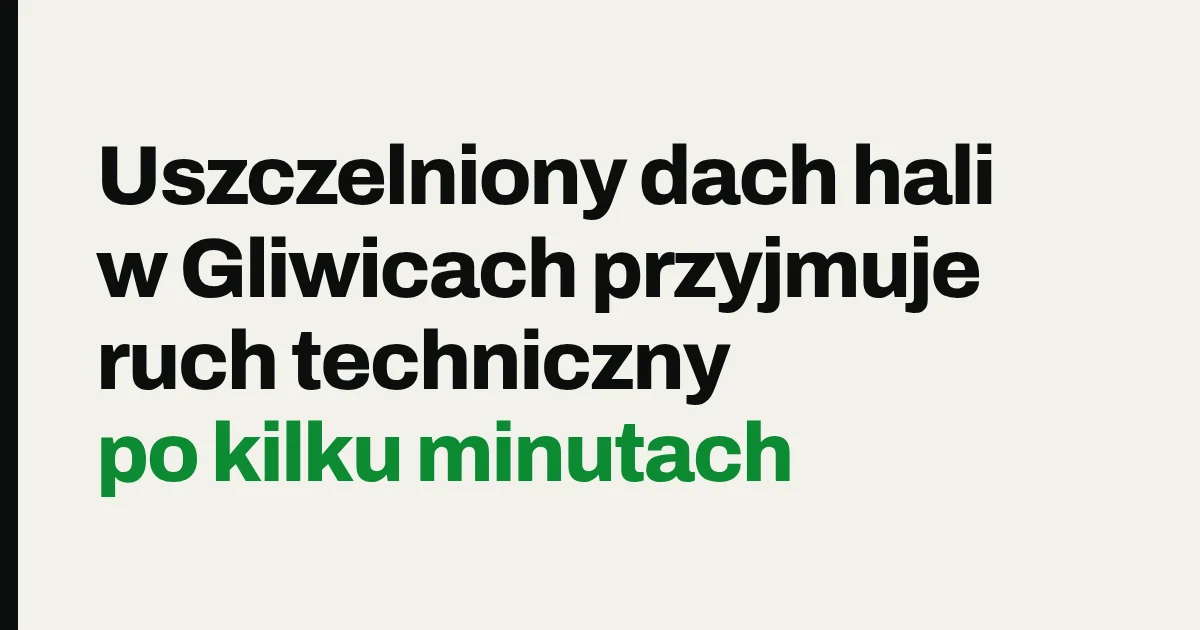Uszczelniony dach hali w Gliwicach przyjmuje ruch techniczny po kilku minutach