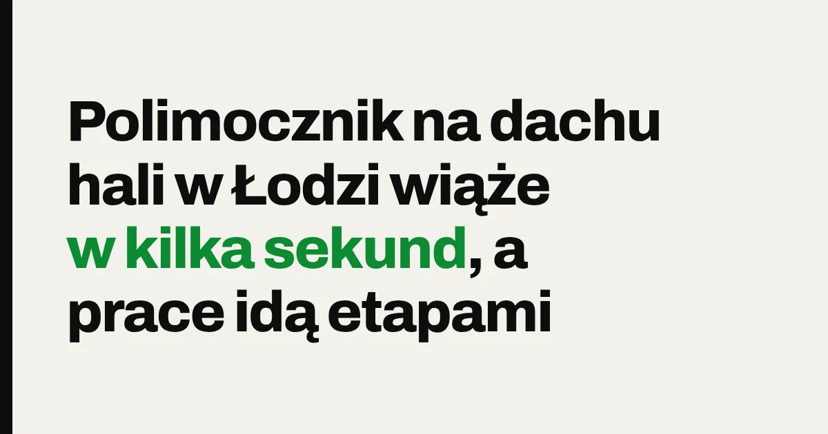 Polimocznik na dachu hali w Łodzi wiąże w kilka sekund, a prace idą etapami