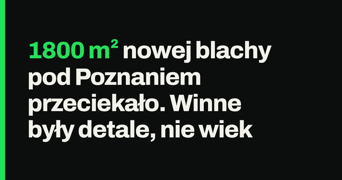 1800 m² nowej blachy pod Poznaniem przeciekało. Winne były detale, nie wiek