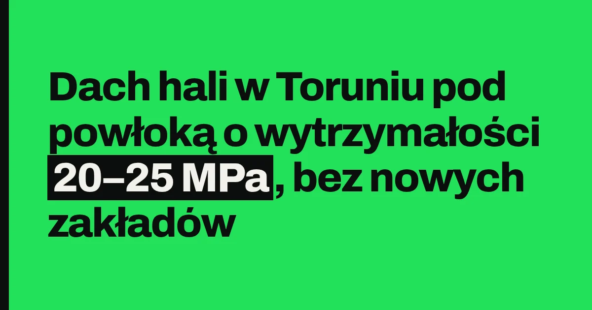 Dach hali w Toruniu pod powłoką o wytrzymałości 20–25 MPa, bez nowych zakładów