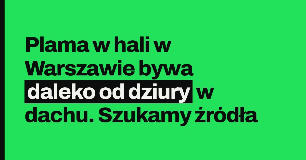 Plama w hali w Warszawie bywa daleko od dziury w dachu. Szukamy źródła